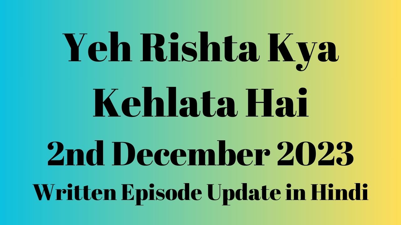 Yeh Rishta Kya Kehlata Hai 2nd December 2023 Written Episode Update in Hindi