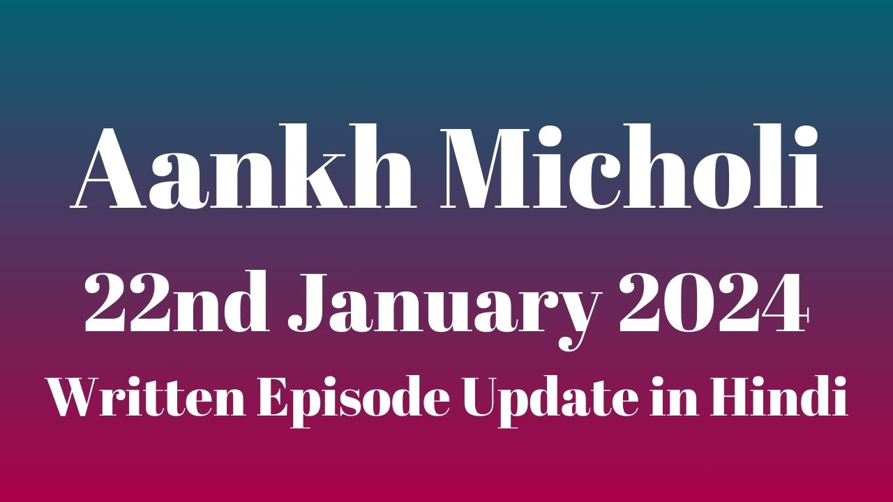 Aankh Micholi 22nd January 2024 Written Episode Update in Hindi