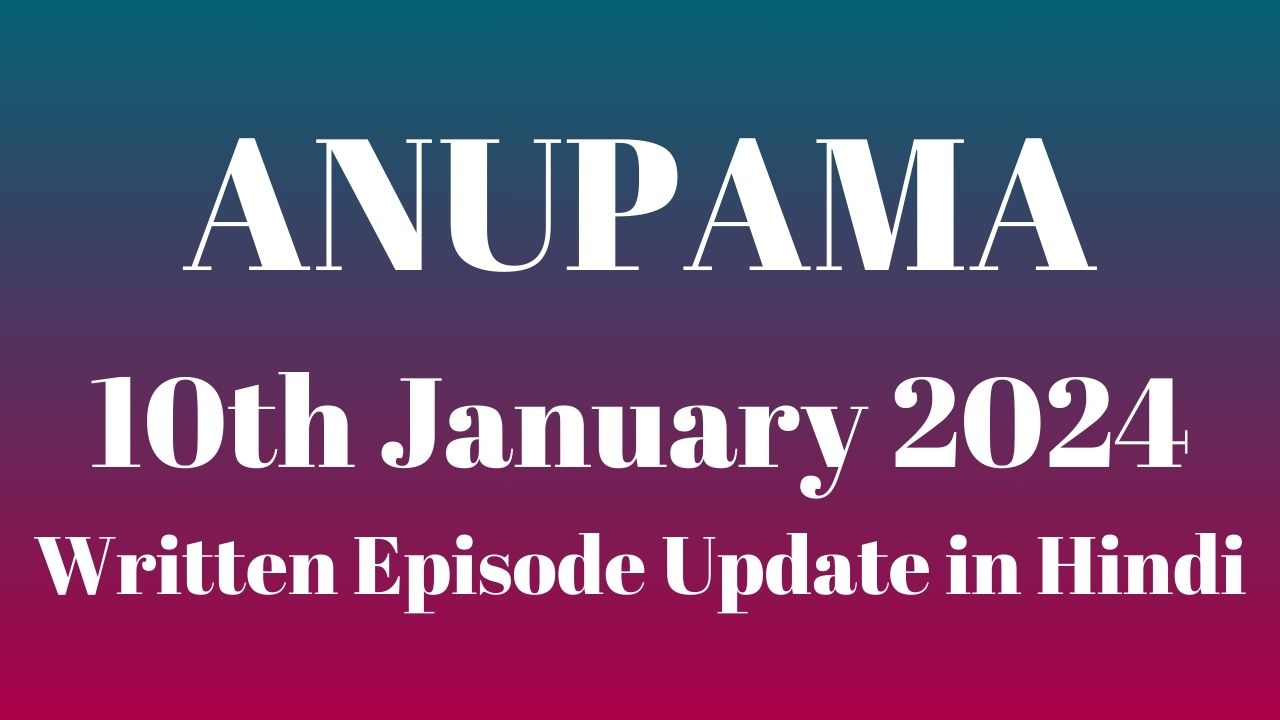 Anupama 10th January 2024 Written Episode Update in Hindi