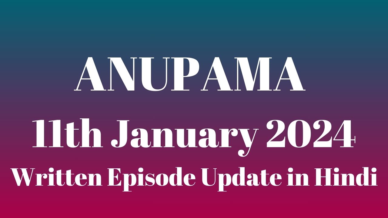 Anupama 11th January 2024 Written Episode Update in Hindi