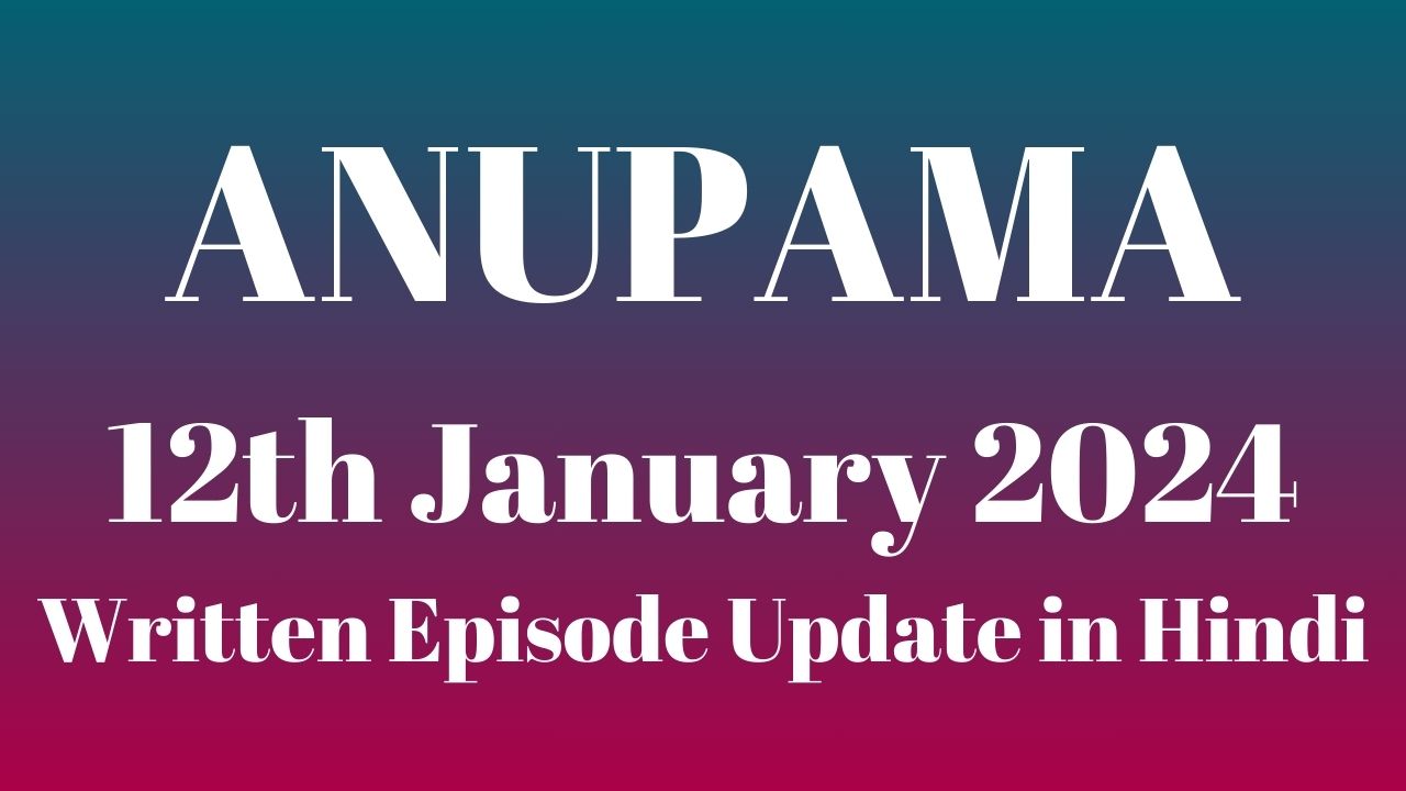 Anupama 12th January 2024 Written Episode Update in Hindi