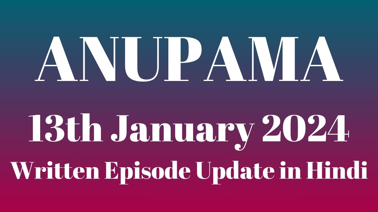 Anupama 13th January 2024 Written Episode Update in Hindi