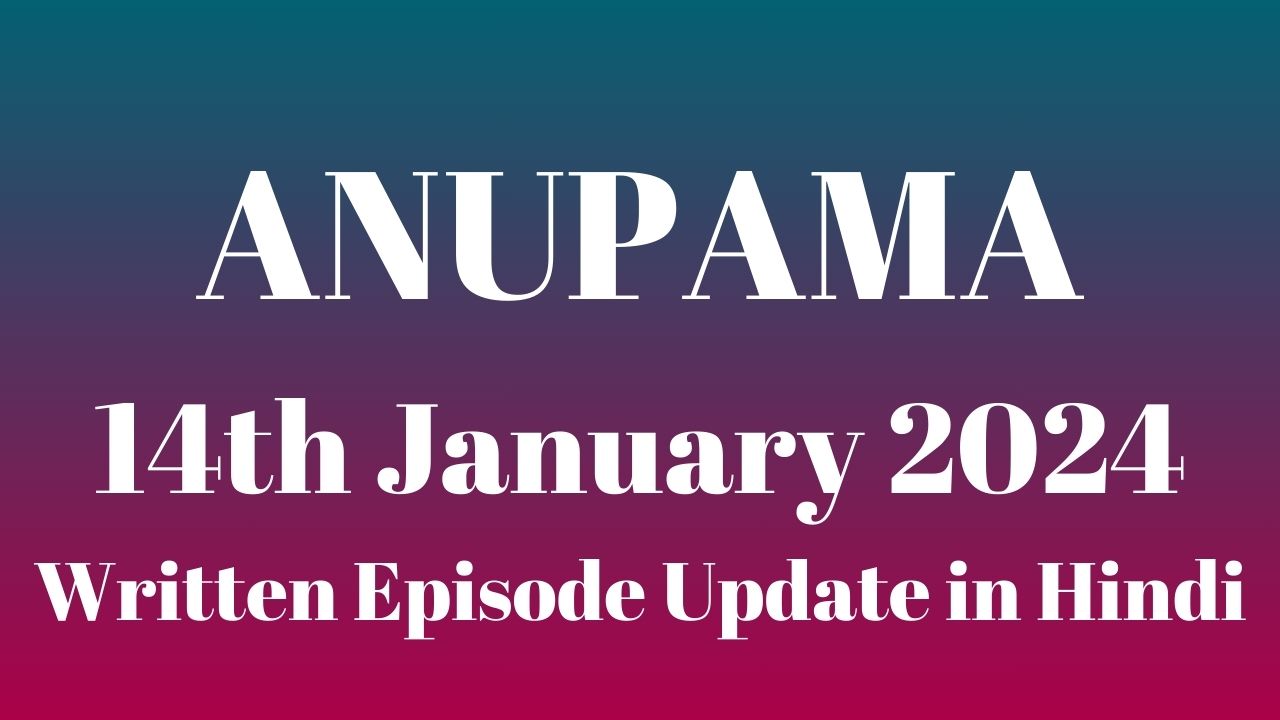 Anupama 14th January 2024 Written Episode Update in Hindi