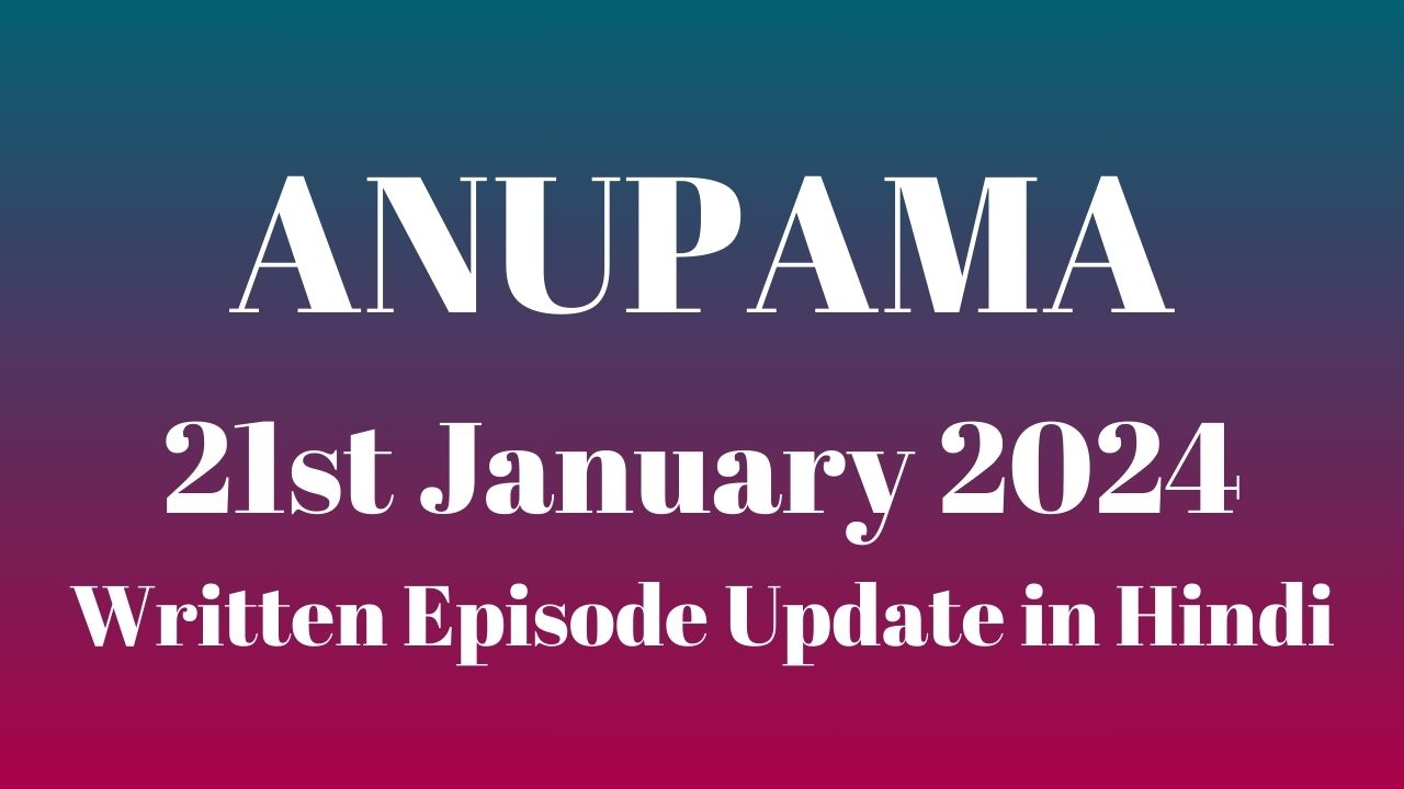 Anupama 21st January 2024 Written Episode Update in Hindi