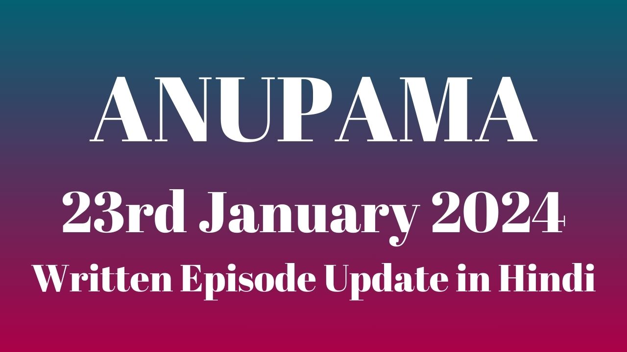 Anupama 23rd January 2024 Written Episode Update in Hindi