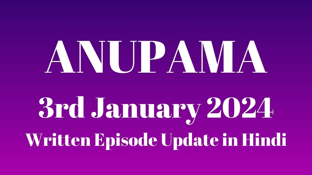 Anupama 3rd January 2024 Written Episode Update in Hindi