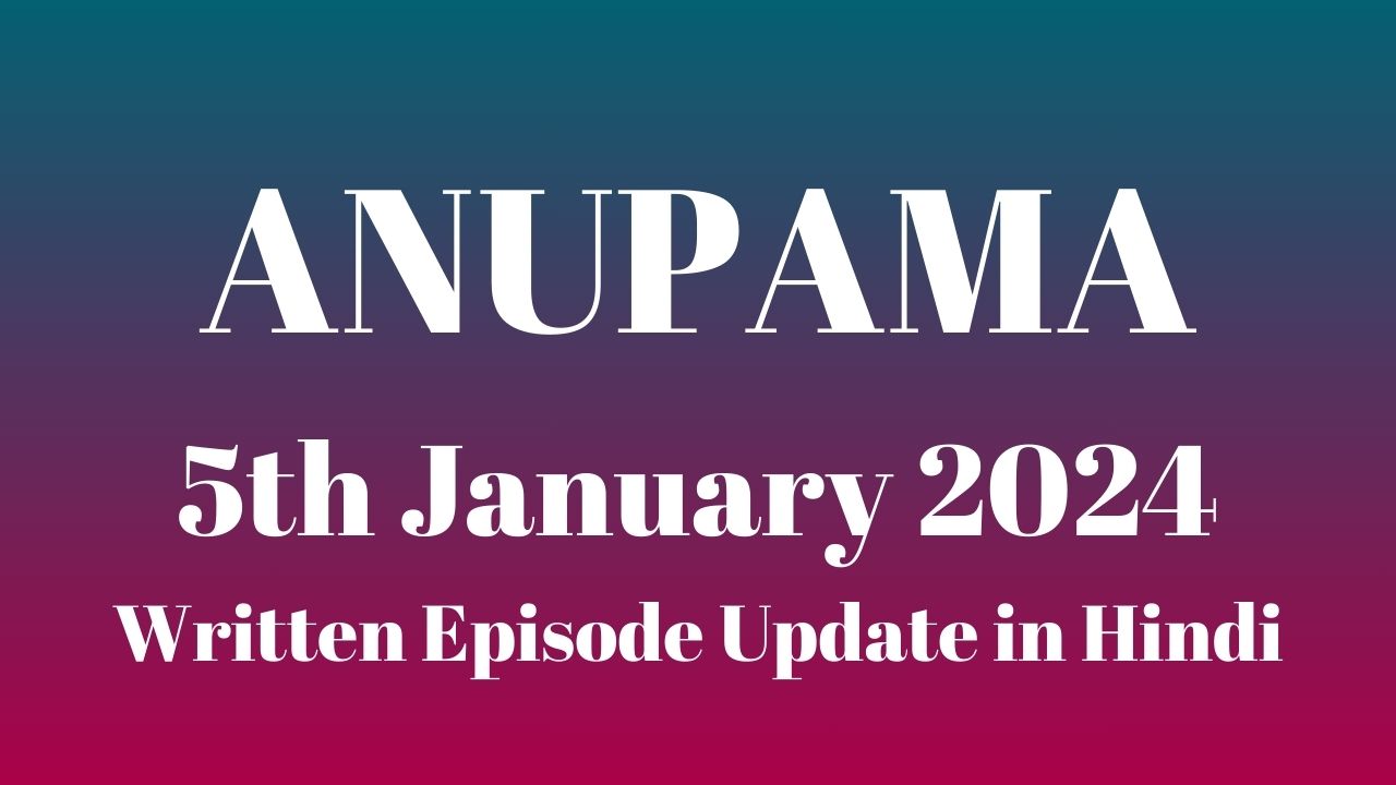 Anupama 5th January 2024 Written Episode Update in Hindi