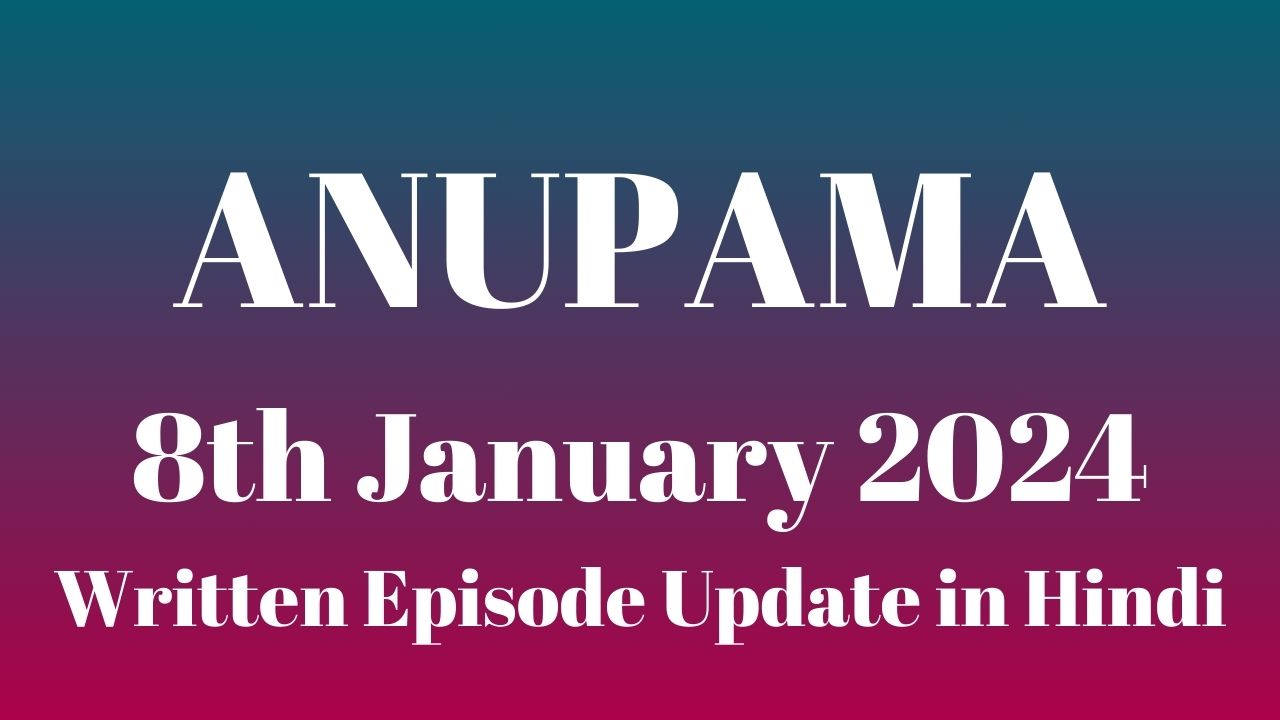 Anupama 8th January 2024 Written Episode Update in Hindi