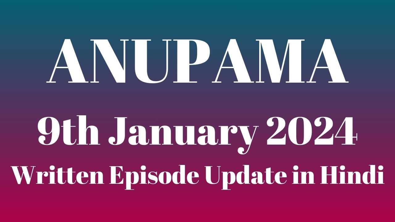 Anupama 9th January 2024 Written Episode Update in Hindi