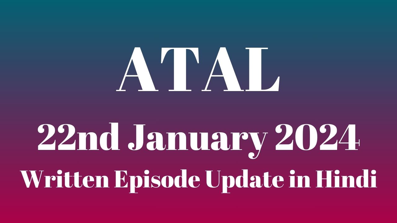 Atal 22nd January 2024 Written Episode Update in Hindi