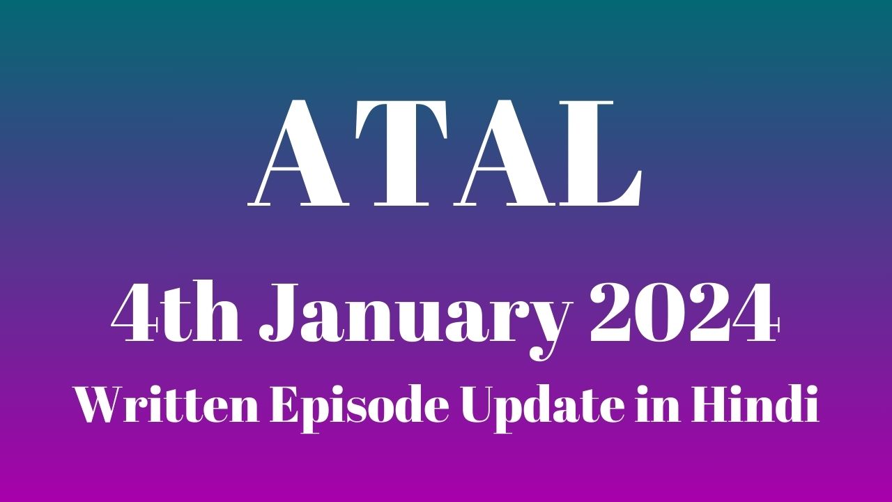 Atal 4th January 2024 Written Episode Update in Hindi