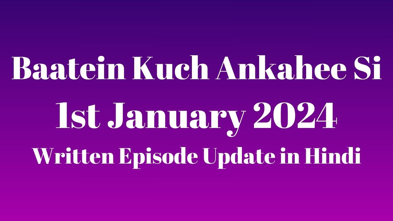 Baatein Kuch Ankahee Si 1st January 2024 Written Episode Update in Hindi