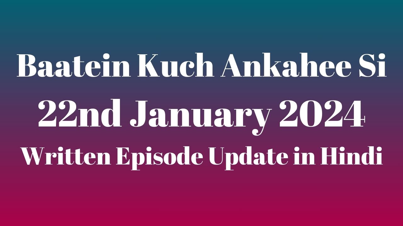 Baatein Kuch Ankahee Si 22nd January 2024 Written Episode Update in Hindi