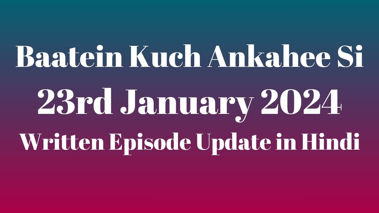 Baatein Kuch Ankahee Si 23rd January 2024 Written Episode Update in Hindi