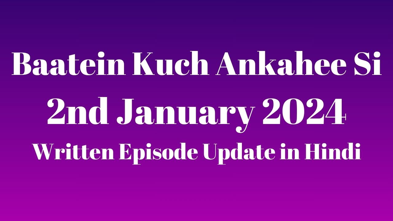 Baatein Kuch Ankahee Si 2nd January 2024 Written Episode Update in Hindi