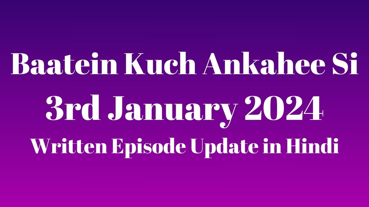 Baatein Kuch Ankahee Si 3rd January 2024 Written Episode Update in Hindi