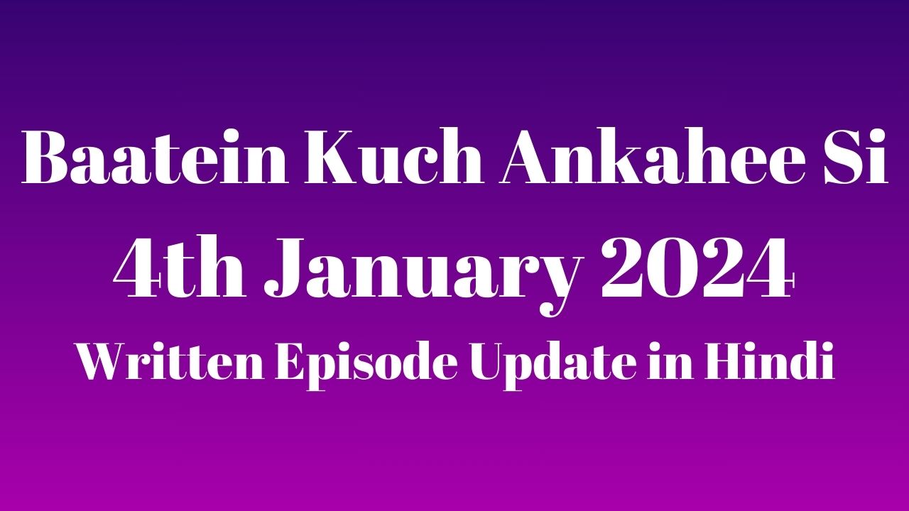 Baatein Kuch Ankahee Si 4th January 2024 Written Episode Update in Hindi