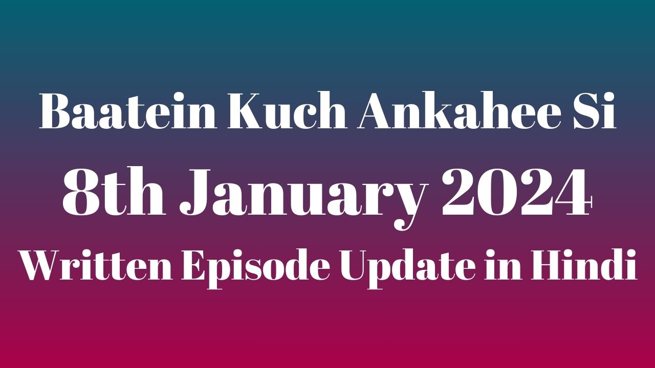 Baatein Kuch Ankahee Si 8th January 2024 Written Episode Update in Hindi