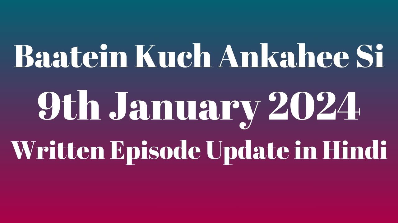 Baatein Kuch Ankahee Si 9th January 2024 Written Episode Update in Hindi