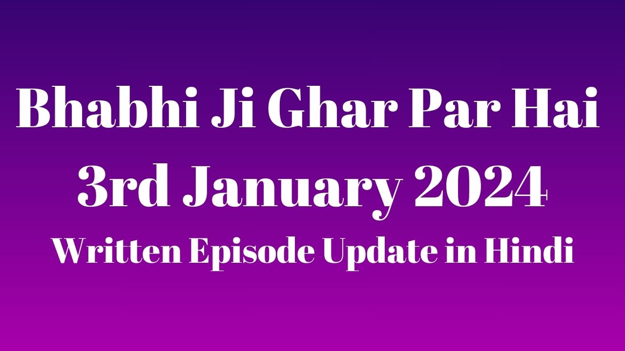 Bhabhi Ji Ghar Par Hai 3rd January 2024 Written Episode Update in Hindi