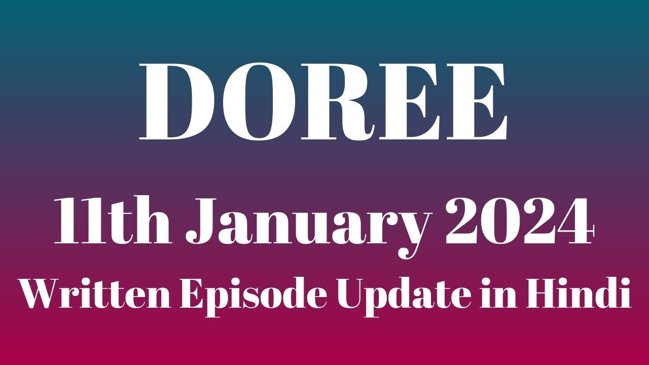 Doree 11th January 2024 Written Episode Update in Hindi