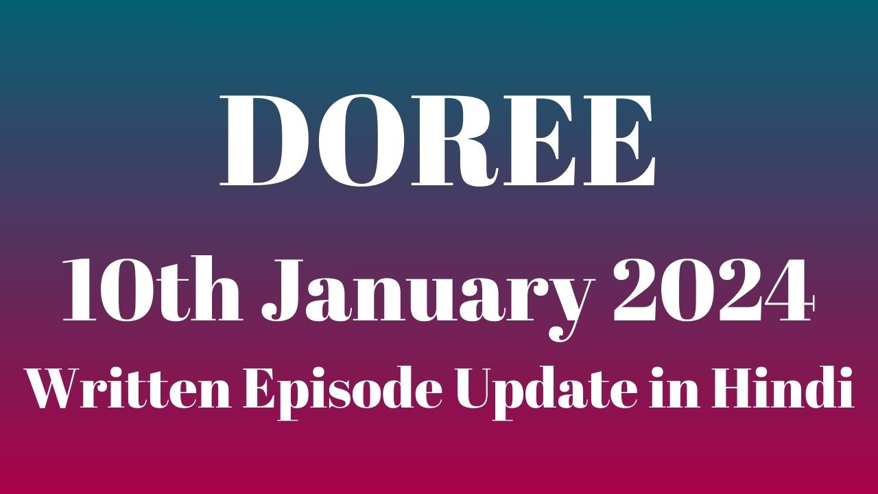 Doree 9th January 2024 Written Episode Update in Hindi