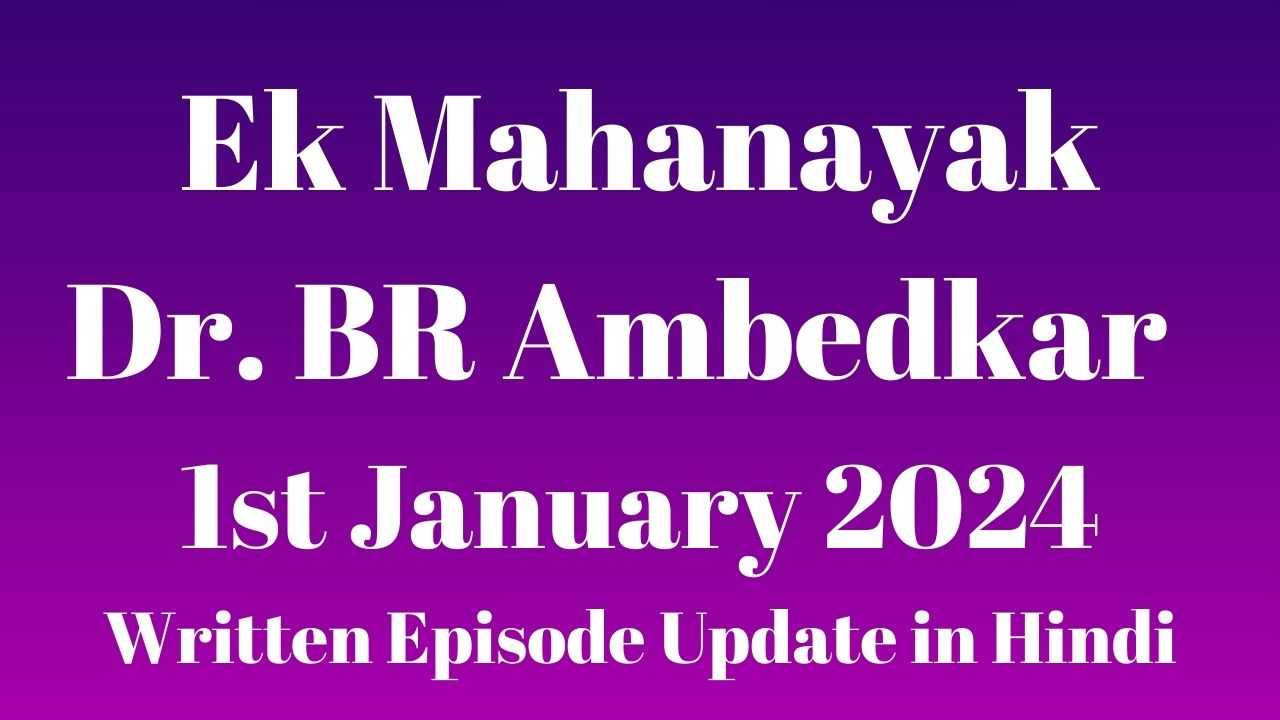 Ek Mahanayak Dr BR Ambedkar 1st January 2024 Written Episode Update in Hindi