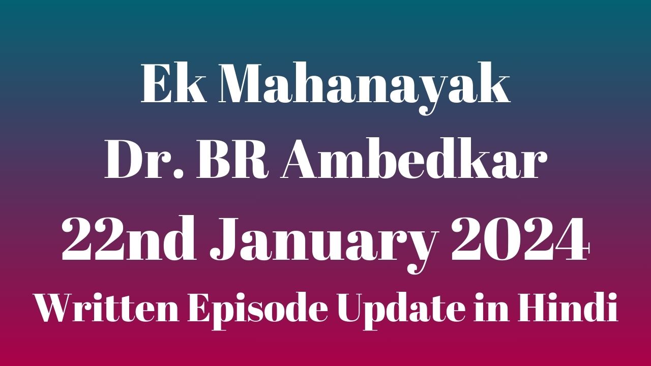 Ek Mahanayak Dr BR Ambedkar 22nd January 2024 Written Episode Update in Hindi