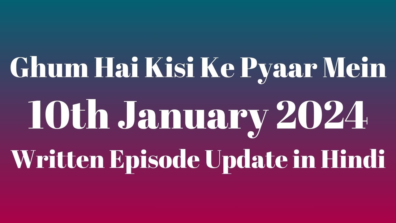 Ghum Hai Kisi Ke Pyaar Mein 10th January 2024 Written Episode Update in Hindi