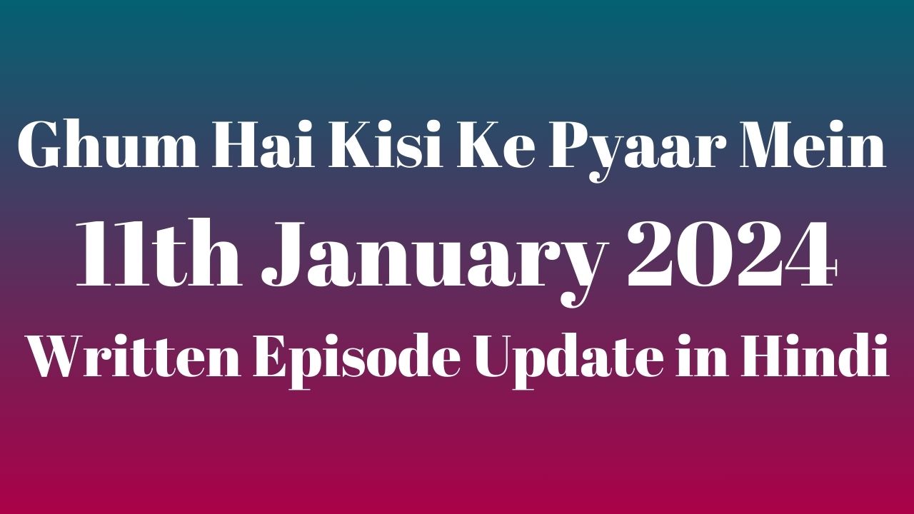 Ghum Hai Kisi Ke Pyaar Mein 11th January 2024 Written Episode Update in Hindi