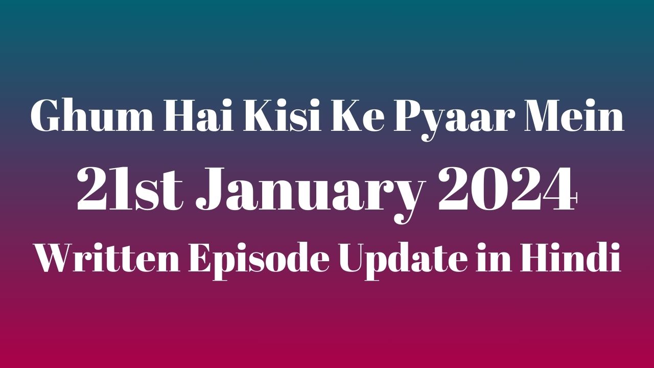 Ghum Hai Kisi Ke Pyaar Mein 21st January 2024 Written Episode Update in Hindi