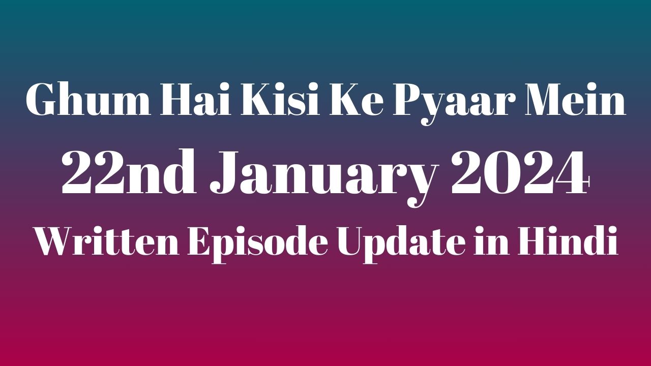 Ghum Hai Kisi Ke Pyaar Mein 22nd January 2024 Written Episode Update in Hindi