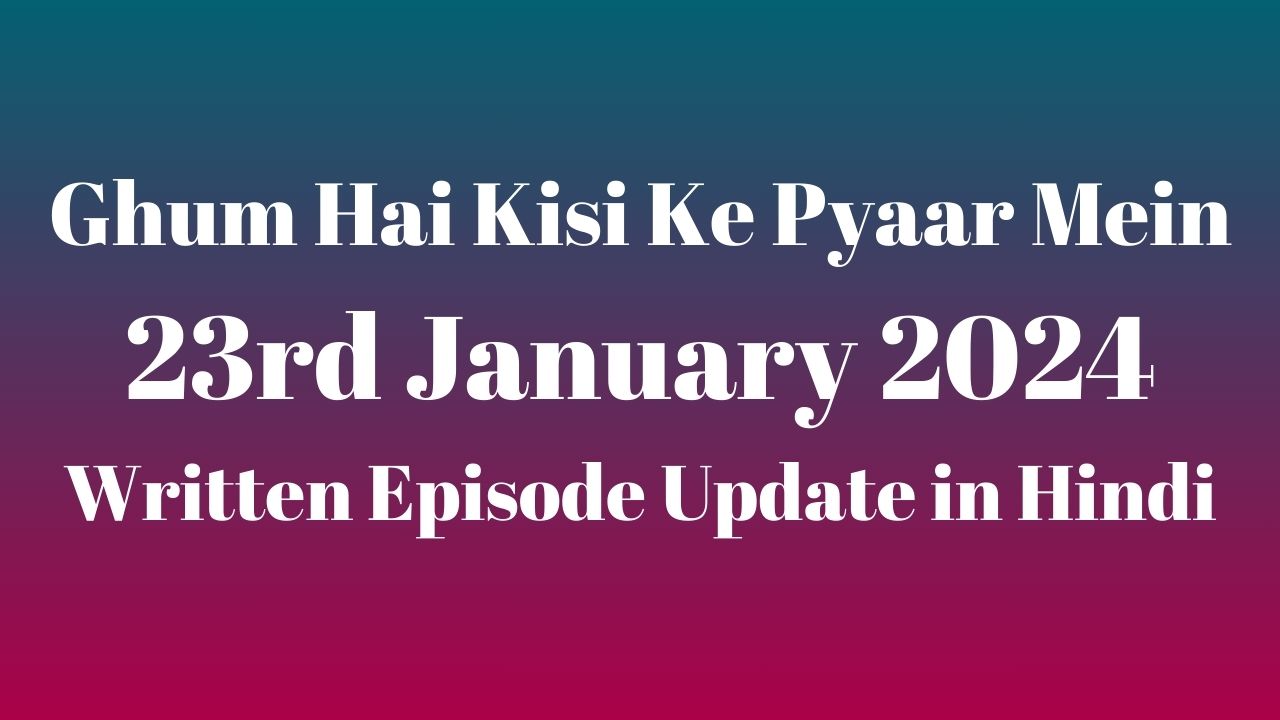 Ghum Hai Kisi Ke Pyaar Mein 23rd January 2024 Written Episode Update in Hindi