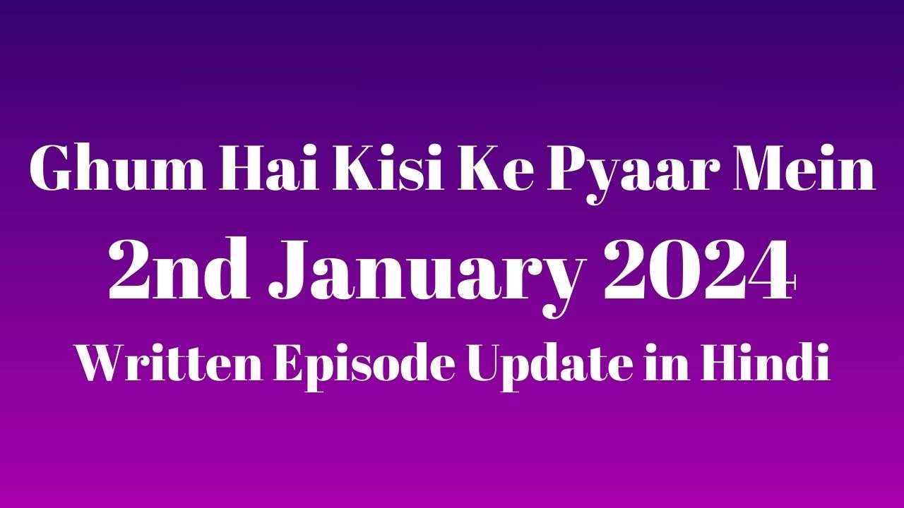 Ghum Hai Kisi Ke Pyaar Mein 2nd January 2024 Written Episode Update in Hindi