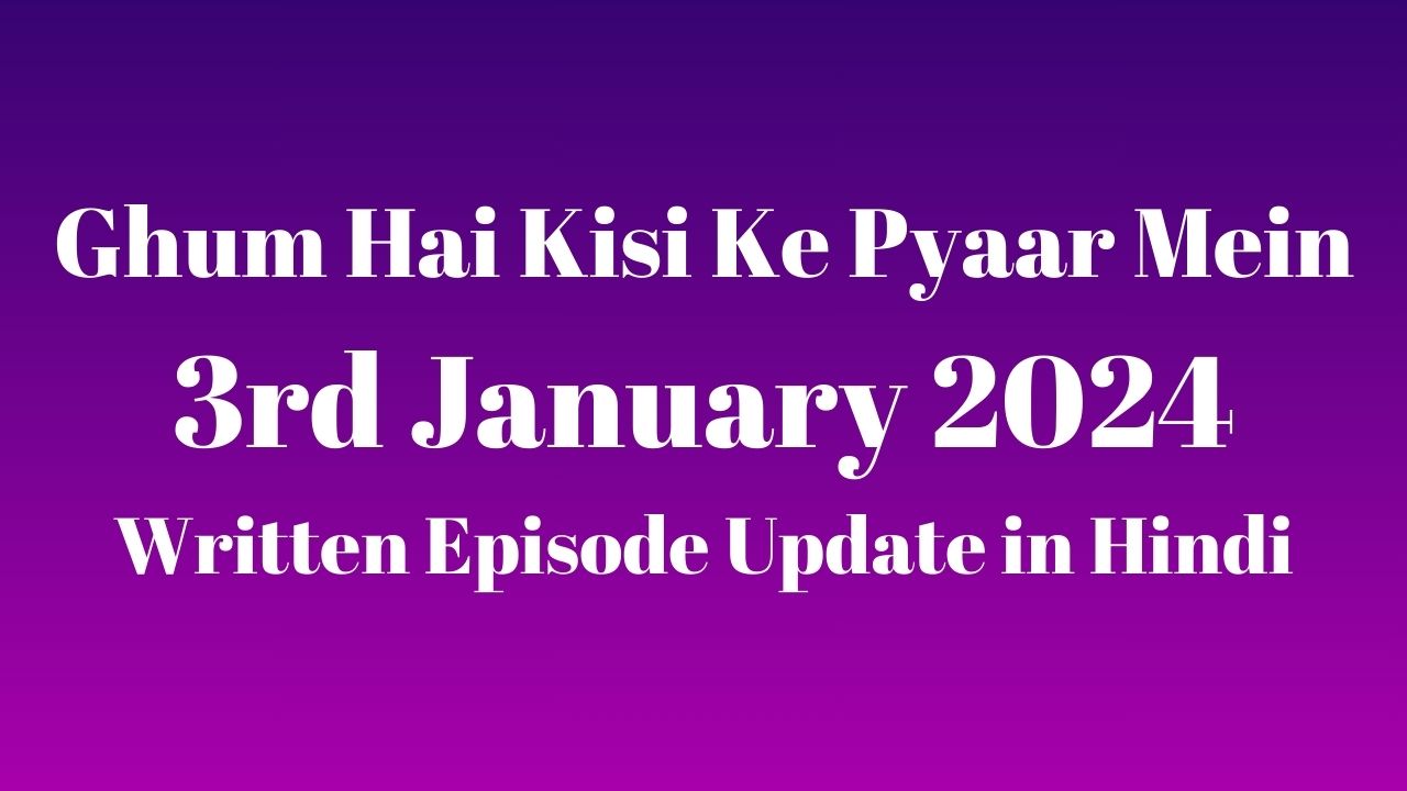 Ghum Hai Kisi Ke Pyaar Mein 3rd January 2024 Written Episode Update in Hindi