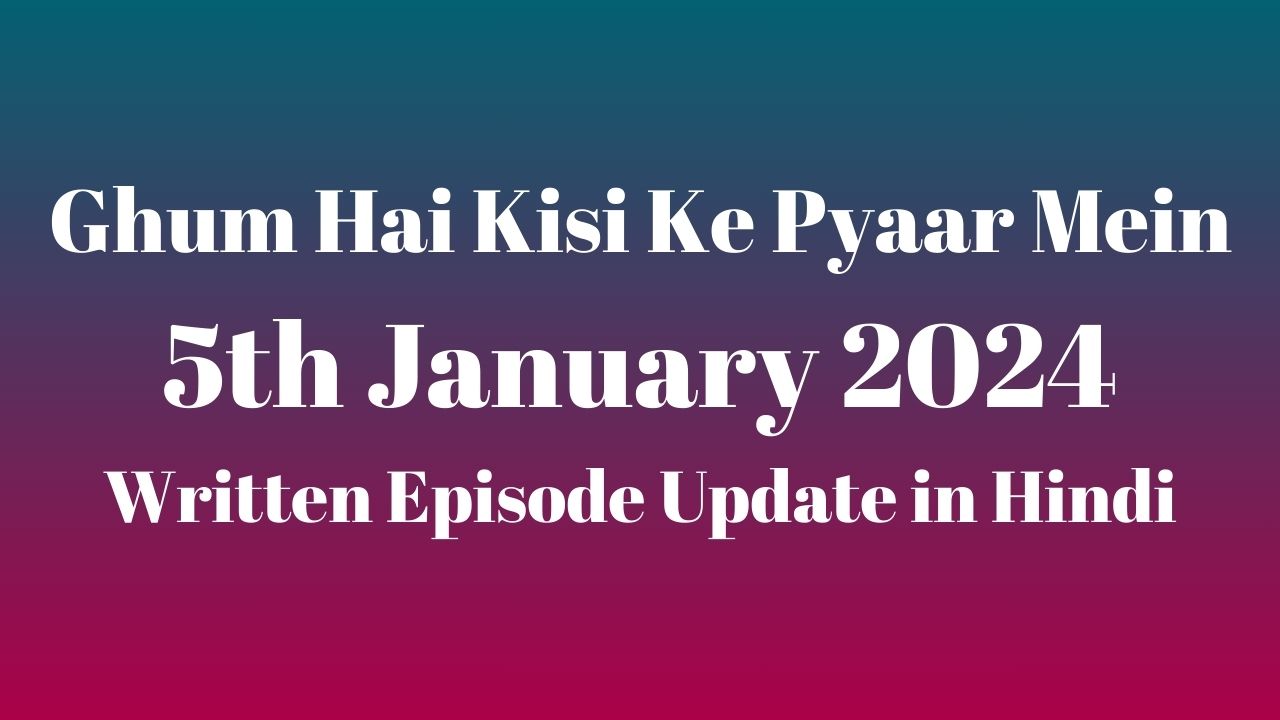 Ghum Hai Kisi Ke Pyaar Mein 5th January 2024 Written Episode Update in Hindi