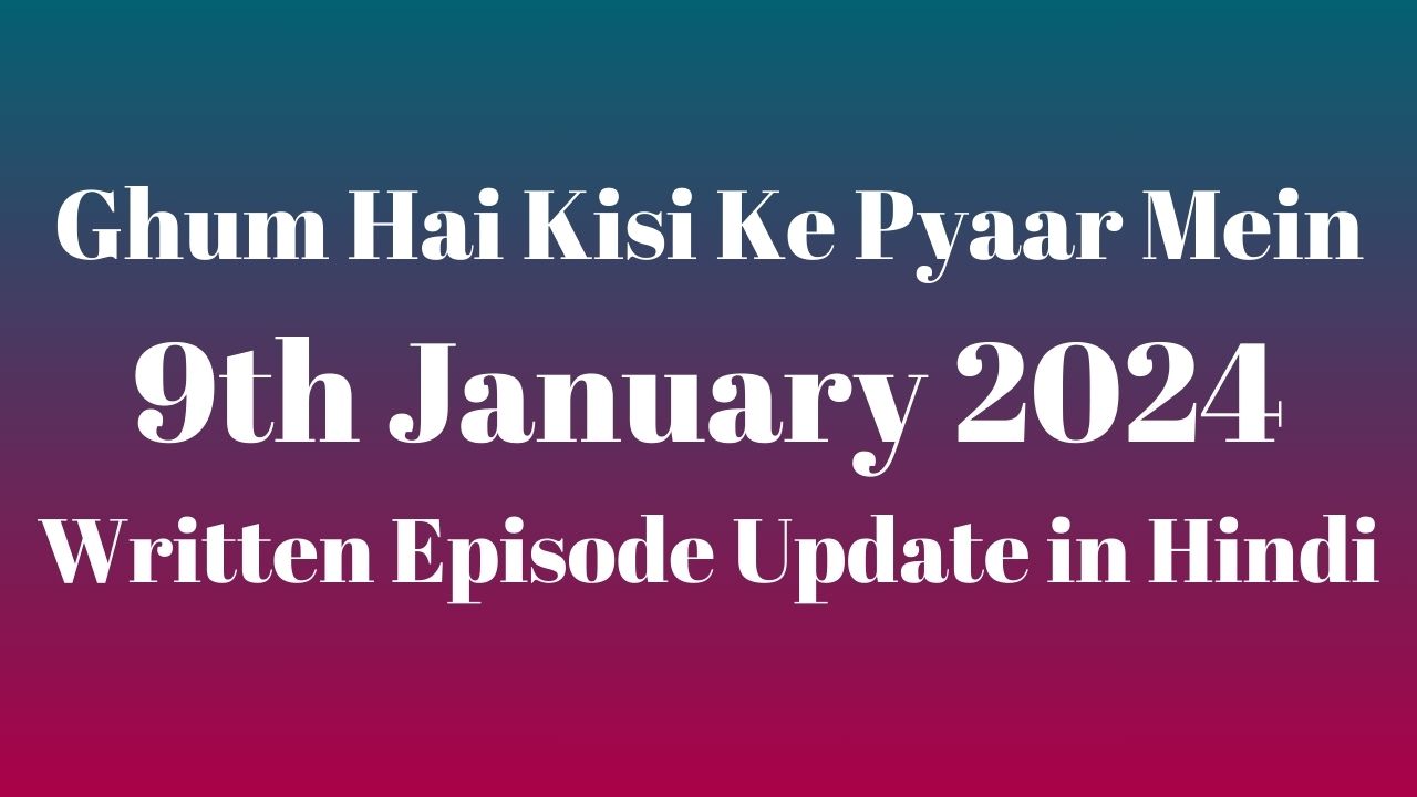 Ghum Hai Kisi Ke Pyaar Mein 9th January 2024 Written Episode Update in Hindi