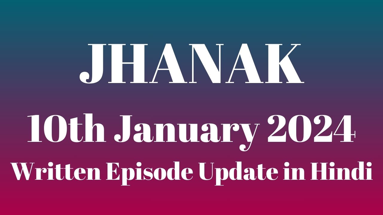 Jhanak 10th January 2024 Written Episode Update in Hindi