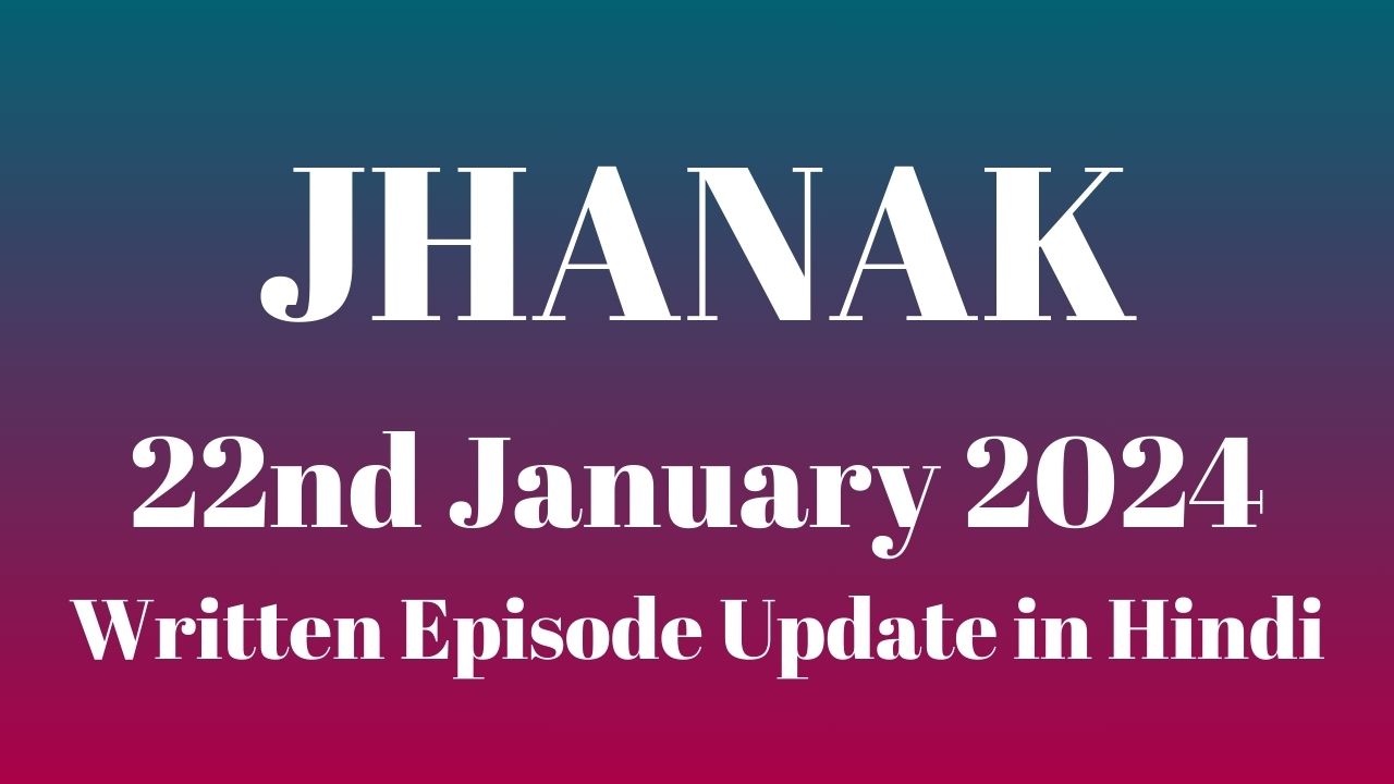 Jhanak 22nd January 2024 Written Episode Update in Hindi