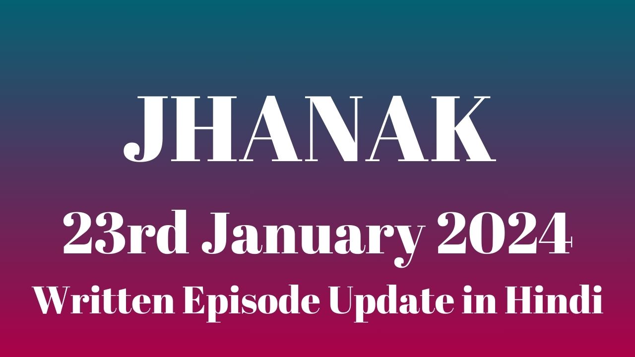 Jhanak 23rd January 2024 Written Episode Update in Hindi