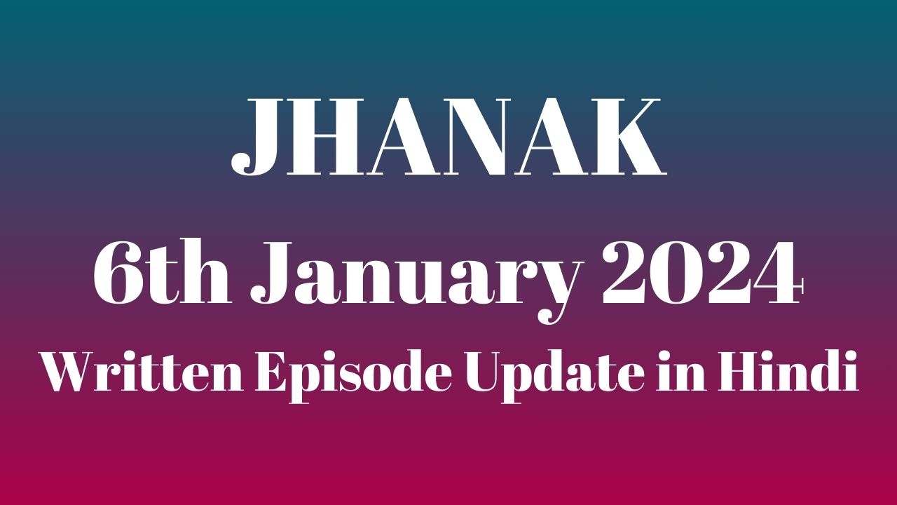 Jhanak 6th January 2024 Written Episode Update in Hindi