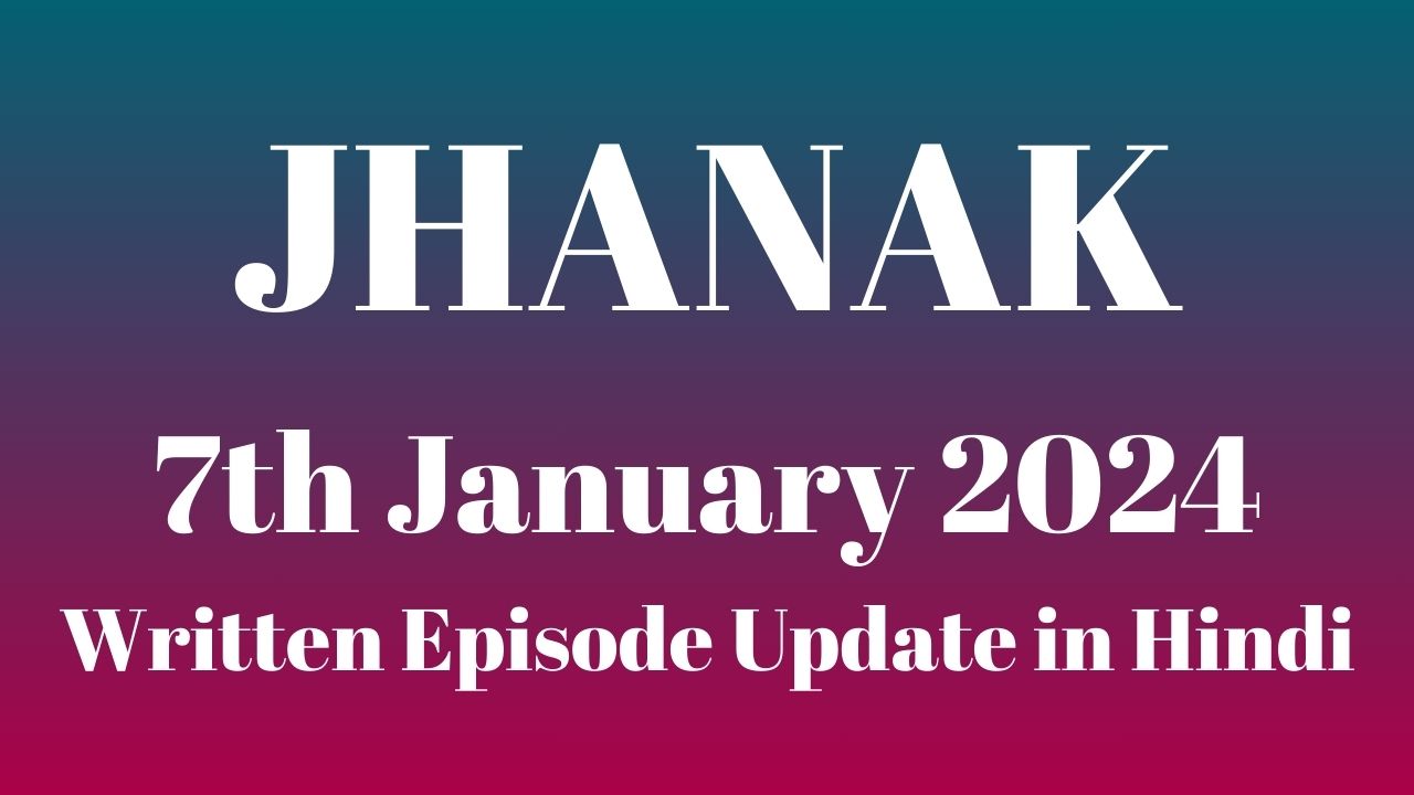 Jhanak 7th January 2024 Written Episode Update in Hindi