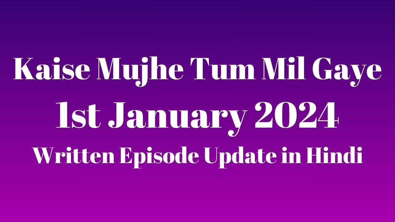 Kaise Mujhe Tum Mil Gaye 1st January 2024 Written Episode Update in Hindi