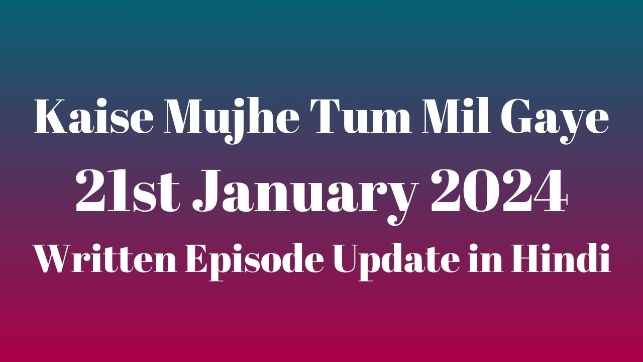 Kaise Mujhe Tum Mil Gaye 21st January 2024 Written Episode Update in Hindi