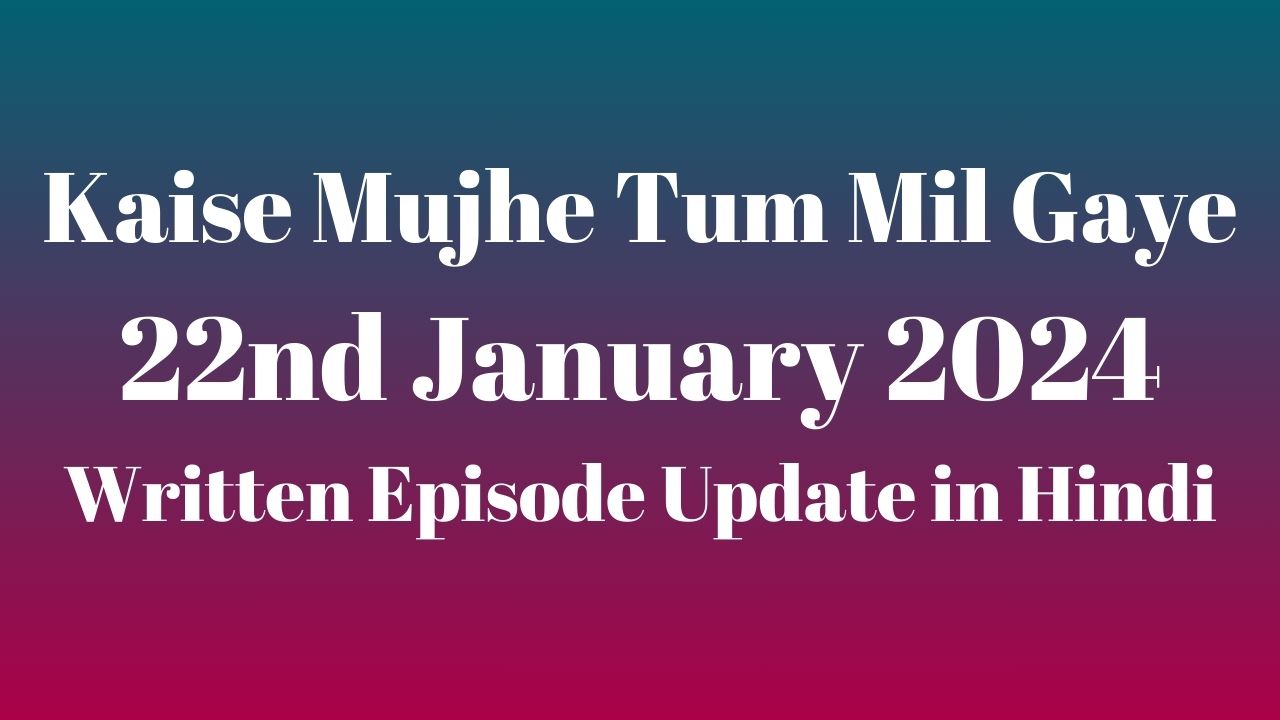 Kaise Mujhe Tum Mil Gaye 22nd January 2024 Written Episode Update in Hindi