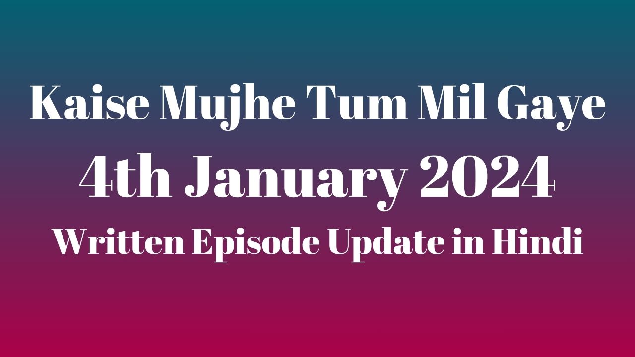 Kaise Mujhe Tum Mil Gaye 4th January 2024 Written Episode Update in Hindi