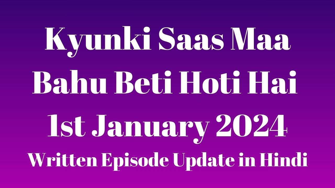 Kyunki Saas Maa Bahu Beti Hoti Hai 1st January 2024 Written Episode Update in Hindi