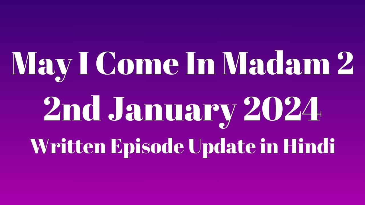 May I Come In Madam 2 2nd January 2024 Written Episode Update in Hindi