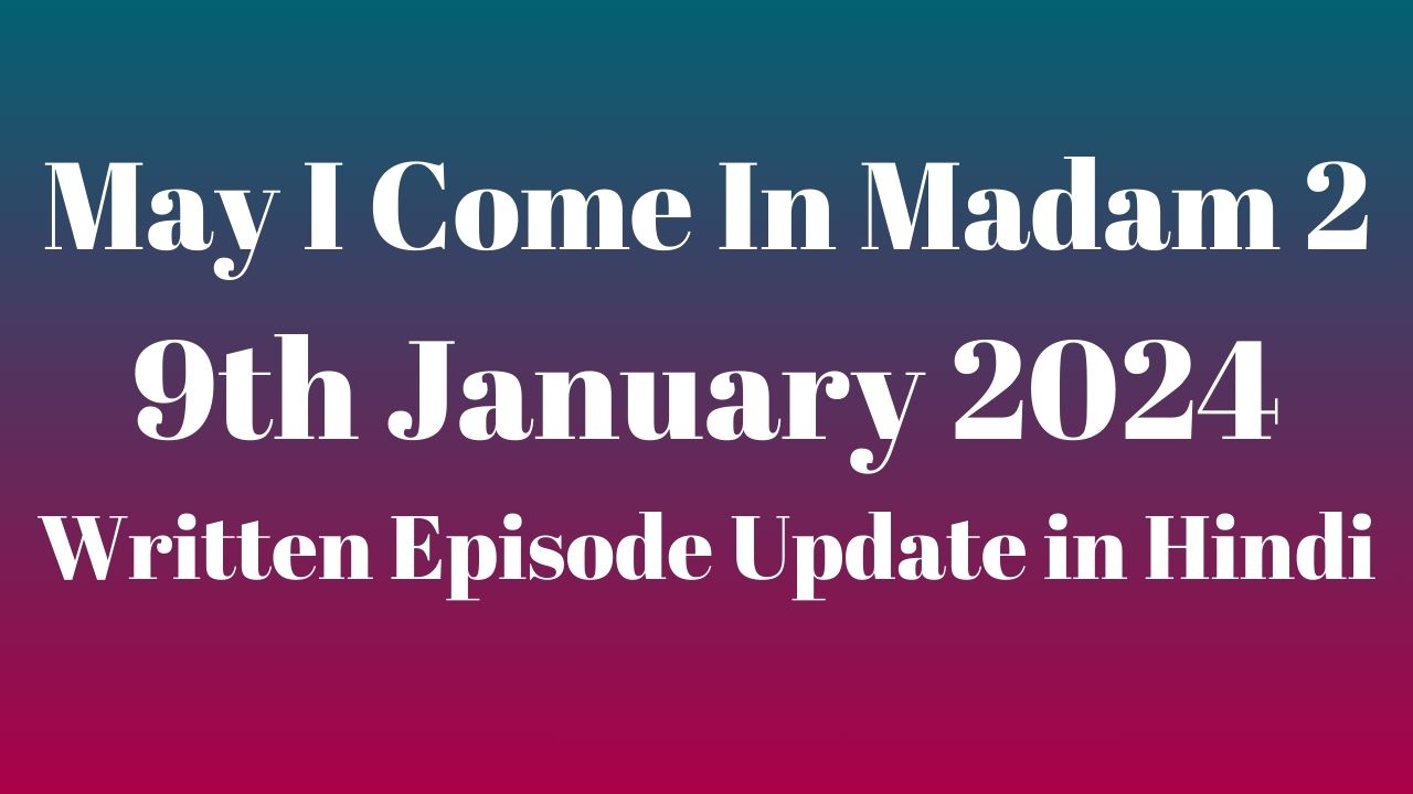 May I Come In Madam 2 9th January 2024 Written Episode Update in Hindi