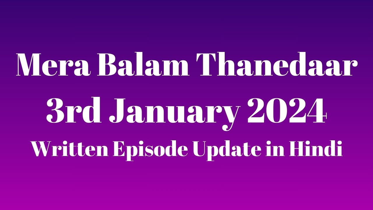 Mera Balam Thanedaar 3rd January 2024 Written Episode Update in Hindi - 1st Episode